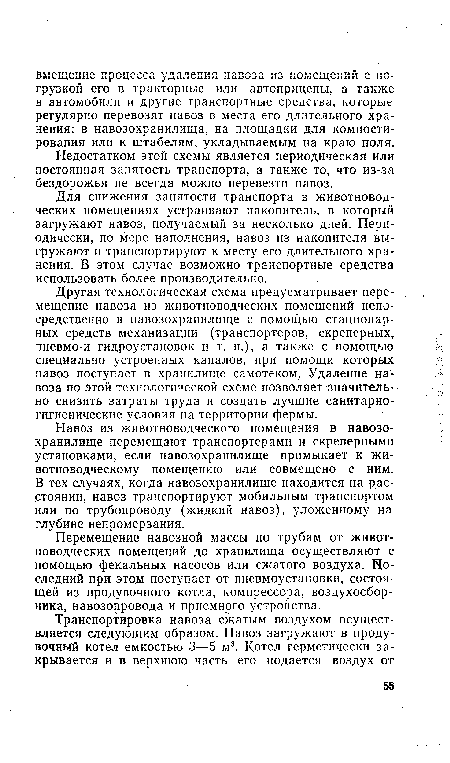 Другая технологическая схема предусматривает перемещение навоза из животноводческих помещений непосредственно в навозохранилище с помощью стационарных средств механизации (транспортеров, скреперных, пневмо-и гидроустановок и т. п.), а также с помощью специально устроенных каналов, при помощи которых навоз поступает в хранилище самотеком. Удаление навоза по этой технологической схеме позволяет значительно снизить затраты труда и создать лучшие санитарно-гигиенические условия на территории фермы.