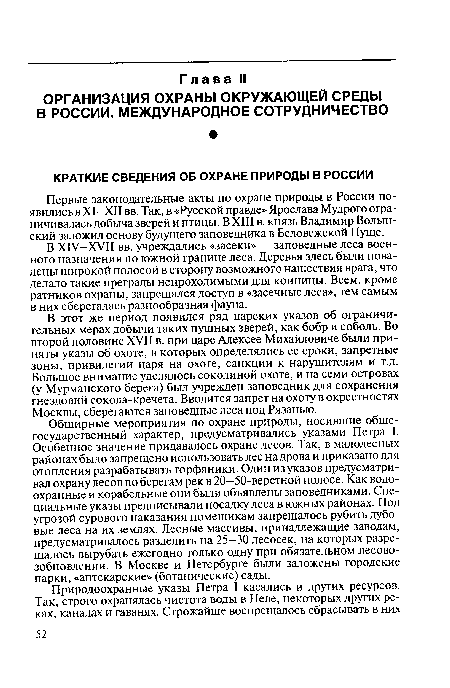 В этот же период появился ряд царских указов об ограничительных мерах добычи таких пушных зверей, как бобр и соболь. Во второй половине XVII в. при царе Алексее Михайловиче были приняты указы об охоте, в которых определялись ее сроки, запретные зоны, привилегии царя на охоте, санкции к нарушителям и т.д. Большое внимание уделялось соколиной охоте, и на семи островах (у Мурманского берега) был учрежден заповедник для сохранения гнездовий сокола-кречета. Вводится запрет на охоту в окрестностях Москвы, сберегаются заповедные леса под Рязанью.