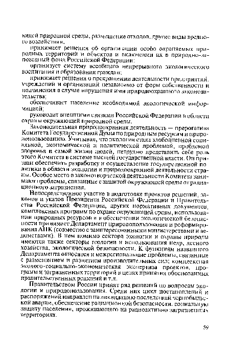 Законодательная природоохранная деятельность — прерогатива Комитета Государственной Думы по природным ресурсам и природопользованию. Учитывая, что экология стала злободневной социальной, экономической и политической проблемой, проблемой здоровья и самой жизни людей, нетрудно представить себе роль этого Комитета в системе высшей государственной власти. Он призван обеспечить разработку и осуществление государственной политики в области экологии и природоохранной деятельности страны. Особое место в законотворческой деятельности Комитета занимают проблемы, связанные с защитой окружающей среды от радиационного загрязнения.