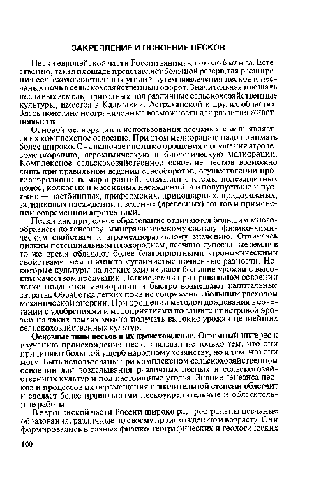 Основой мелиорации и использования песчаных земель является их комплексное освоение. При этом мелиорацию надо понимать более широко. Она включает помимо орошения и осушения агролесомелиорацию, агрохимическую и биологическую мелиорации. Комплексное сельскохозяйственное освоение песков возможно лишь при правильном ведении севооборотов, осуществлении про-тивоэрозионных мероприятий, создании системы полезащитных полос, колковых и массивных насаждений, а в полупустыне и пустыне — пастбищных, прифермских, прикошарных, придорожных, затишковых насаждений и зеленых (древесных) зонтов и применении современной агротехники.