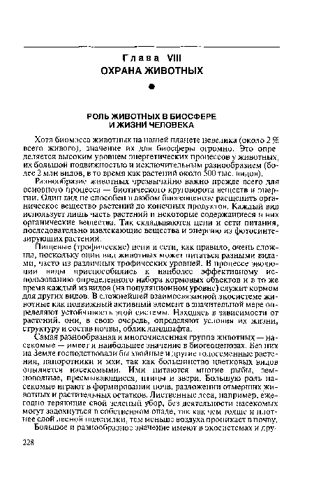 Самая разнообразная и многочисленная группа животных — насекомые — имеет и наибольшее значение в биогеоценозах. Без них на Земле господствовали бы хвойные и другие голосеменные растения, папоротники и мхи, так как большинство цветковых видов опыляется насекомыми. Ими питаются многие рыбы, земноводные, пресмыкающиеся, птицы и звери. Большую роль насекомые играют в формировании почв, разложении отмерших животных и растительных остатков. Лиственные леса, например, ежегодно теряющие свой зеленый убор, без деятельности насекомых могут задохнуться в собственном опаде, так как чем толще и плотнее слой лесной подстилки, тем меньше воздуха проникает в почву.