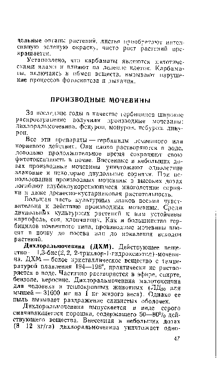 Все эти препараты — гербициды почвенного или корневого действия. Они плохо растворяются в воде, довольно продолжительное время сохраняют свою фитотоксичность в почве. Внесенные в небольших дозах производные мочевины уничтожают однолетние злаковые и некоторые двудольные сорняки. При использовании производных мочевины в высоких дозах погибают глубокоукореняющиеся многолетние сорняки и даже древесно-кустарниковая растительность.