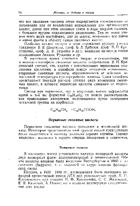 В настоящее время установлено наличие пимаровой кислоты двух изомерных форм: декстропимаровой и левопимаровой. Обе эти кислоты впервые были выделены Вестербергом в 1885 г. из галипота (барраса), т. е. засохшей на карре живицы французской сосны.