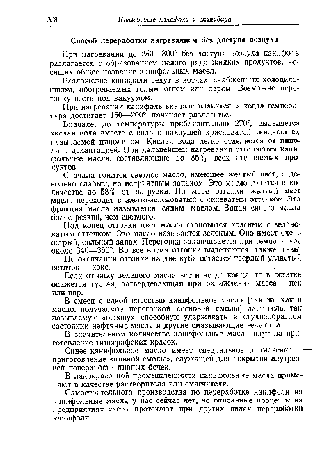 Вначале, до температуры приблизительно 270°, выделяется кислая вода вместе с сильно пахнущей красноватой жидкостью, называемой пинолином. Кислая вода легко отделяется от пино-лина декантацией. При дальнейшем нагревании отгоняются канифольные масла, составляющие до 85% всех отгоняемых продуктов.