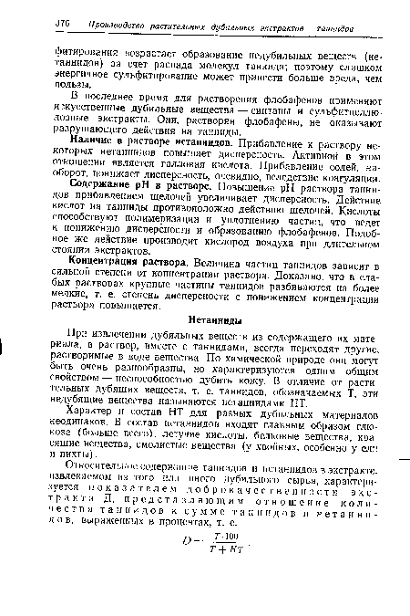 Содержание pH в растворе. Повышение pH раствора таннидов прибавлением щелочей увеличивает дисперсность. Действие кислот на танниды противоположно действию щелочей. Кислоты способствуют полимеризации и уплотнению частиц, что ведет к понижению дисперсности и образованию флобафенов. Подобное же действие производит кислород воздуха при длительном стоянии экстрактов.