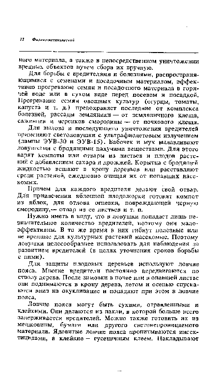 Для вылова и последующего уничтожения вредителей применяют светоловушки с ультрафиолетовым излучением (лампы ЭУВ-30 и ЭУВ-15). Бабочек и мух вылавливают ловушками с бродящими пахучими веществами. Для этого варят компоты или отвары из листьев и плодов растений с добавлением сахара и дрожжей. Корытца с бродящей жидкостью вешают в крону деревьев или расставляют среди растений, ежедневно очищая их от попавших насекомых.