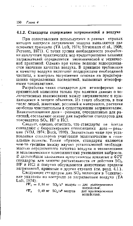 Следует, однако, отметить, что стандарты не всегда совпадают с безразмерными отношениями доза — реакция (VDJ, 1974; Buck, 1970). Значительно чаще при установлении стандартов учитывают экономические и социальные аспекты. Таким образом, стандарты являются чем-то средним между научно установленной необходимостью определенного качества воздуха и техническими и экономическими возможностями уменьшения выбросов. В дальнейшем изложении представлены принятые в ФРГ стандарты для защиты растительности от действия SO2, HF и HCl и попутно обсуждаются допустимые пределы загрязнений, принятые в других странах (см. разд. 4.1.).