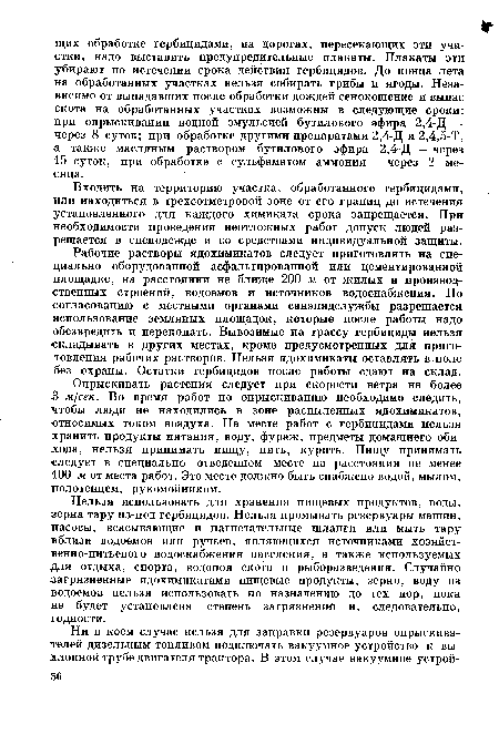 Нельзя использовать для хранения пищевых продуктов, воды, зерна тару из-под гербицидов. Нельзя промывать резервуары машин, насосы, всасывающие и нагнетательные шланги или мыть тару вблизи водоемов или ручьев, являющихся источниками хозяйственно-питьевого водоснабжения населения, а также используемых для отдыха, спорта, водопоя скота и рыборазведения. Случайно загрязненные ядохимикатами пищевые продукты, зерно, воду из водоемов нельзя использовать по назначению до тех пор, пока не будет установлена степень загрязнений и, следовательно, годности.