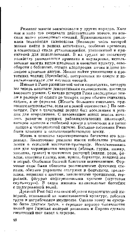 Жизнь в поместье характеризовала богатство его владельца. Зажиточные римляне имели небольшие участки земли в сельской местности-пригороде. Использовались они для выращивания плодовых (яблоня, груша, инжир, маслина, гранат) и цветочных растений (лилии, розы, фиалки, анютины глазки, мак, ирисы, бархатцы, львиный зев и астры). Особняки богачей блистали великолепием. Формовые сады были обнесены расписанными фресками стенами, обильно украшены статуями и фонтанами, трельяжами, ящиками с цветами, затененными тропинками, террасами, фигурно подстриженными кустами («кустовая скульптура»). В садах имелись плавательные бассейны с подогреваемой водой.