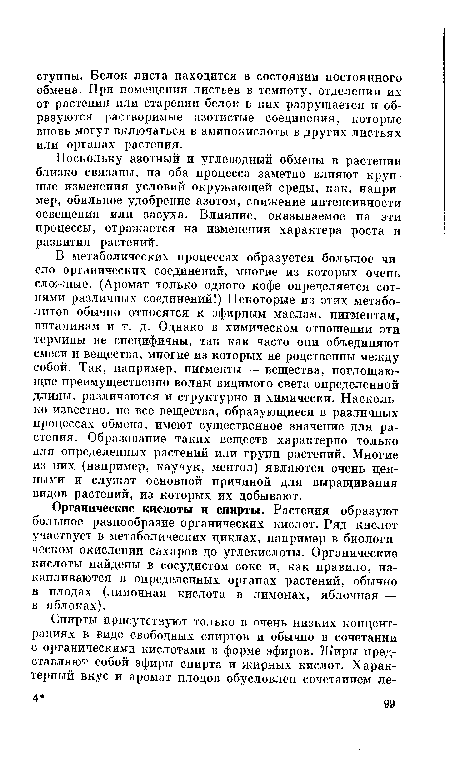 В метаболических процессах образуется большое число органических соединений, многие из которых очень сложные. (Аромат только одного кофе определяется сотнями различных соединений!) Некоторые из этих метаболитов обычно относятся к эфирным маслам, пигментам, витаминам и т. д. Однако в химическом отношении эти термины не специфичны, так как часто они объединяют смеси и вещества, многие из которых не родственны между собой. Так, например, пигменты — вещества, поглощающие преимущественно волны видимого света определенной длины, различаются и структурно и химически. Насколько известно, не все вещества, образующиеся в различных процессах обмена, имеют существенное значение для растения. Образование таких веществ характерно только для определенных растений или групп растений. Многие из них (например, каучук, ментол) являются очень ценными и служат основной причиной для выращивания видов растений, из которых их добывают.