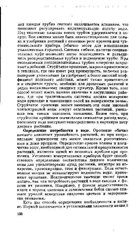 Определение потребности в воде. Орошение обычно намного повышает урожайность растений, но при неправильном применении оно может оказаться расточительным и даже вредным. Определение сроков полива и количества воды, необходимой для оптимальной продуктивности растений, является одной из основных проблем при орошении. Установка измерительных приборов будет способствовать определению соответствия данного количества воды для удовлетворения нужд растений, несмотря на испарение, транспирацию, сток и фильтрацию. Если естественные осадки не компенсируют недостаток воды, применяют орошение. Исключительное значение имеют сроки полива, так как потребность растений в воде связана с фазами их развития. Например, у фасоли недостаточность влаги в период цветения и завязывания бобов сильно снижает урожай вследствие опадения цветков и недоразвития семяпочек.