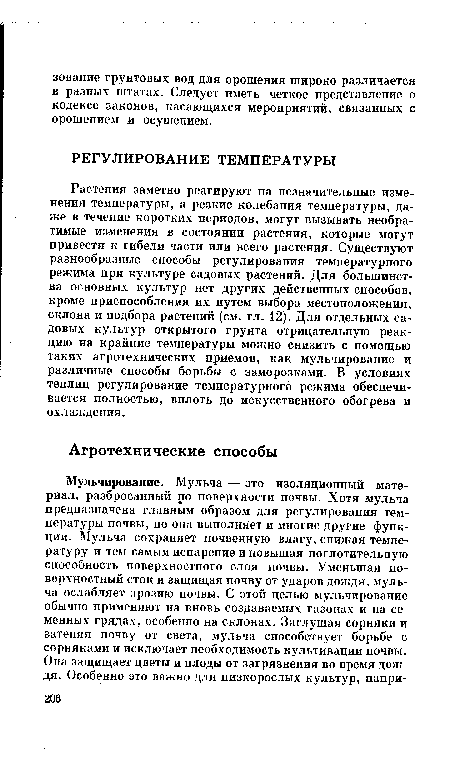 Растения заметно реагируют на незначительные изменения температуры, а резкие колебания температуры, даже в течение коротких периодов, могут вызывать необратимые изменения в состоянии растения, которые могут привести к гибели части или всего растения. Существуют разнообразные способы регулирования температурного режима при культуре садовых растений. Для большинства основных культур нет других действенных способов, кроме приспособления их путем выбора местоположения, склона и подбора растений (см. гл. 12). Для отдельных садовых культур открытого грунта отрицательную реакцию на крайние температуры можно снизить с помощью таких агротехнических приемов, как мульчирование и различные способы борьбы с заморозками. В условиях теплиц регулирование температурного режима обеспечивается полностью, вплоть до искусственного обогрева и охлаждения.