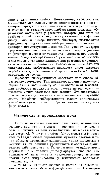 Одним из наиболее заметных изменений, вызываемых регуляторами роста, является изменение в проявлении пола. Модификация пола имеет большое значение в селекции растений. У огурца этефон [(2-хлорэтил) фосфиновая кислота ] задерживает образование мужских цветков и таким образом превращает однодомные линии полностью в женские линии, повышая урожайность и облегчая производство гибридных семян. Такое же влияние наблюдается у дыни и тыквы столовой (но не у арбуза). Гиббереллины повышают образование мужских цветков у огурца; мужские цветки были индуцированы у генетически полностью женских линий.