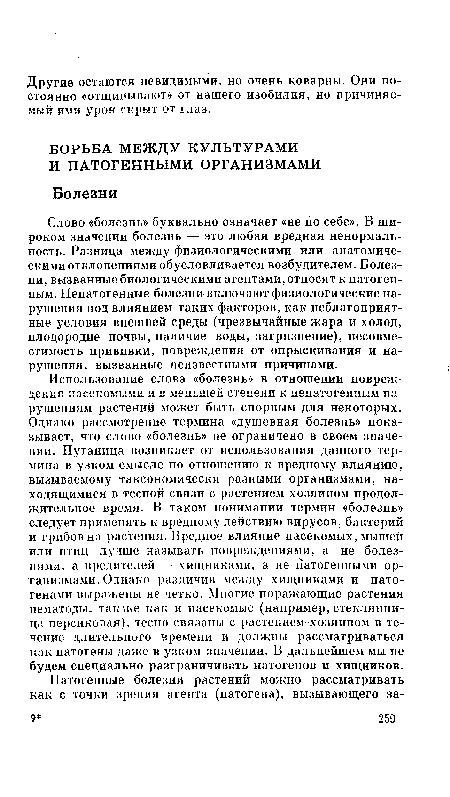 Использование слова «болезнь» в отношении повреждения насекомыми и в меньшей степени к непатогенным нарушениям растений может быть спорным для некоторых. Однако рассмотрение термина «душевная болезнь» показывает, что слово «болезнь» не ограничено в своем значении. Путаница возникает от использования данного термина в узком смысле по отношению к вредному влиянию, вызываемому таксономически разными организмами, находящимися в тесной связи с растением-хозяином продолжительное время. В таком понимании термин «болезнь» следует применять к вредному действию вирусов, бактерий и грибов на растения. Вредное влияние насекомых, мышей или птиц лучше называть повреждениями, а не болезнями, а вредителей — хищниками, а не патогенными организмами. Однако различия между хищниками и патогенами выражены не четко. Многие поражающие растения нематоды, также как и насекомые (например, стеклянница персиковая), тесно связаны с растением-хозяином в течение длительного времени и должны рассматриваться как патогены даже в узком значении. В дальнейшем мы не будем специально разграничивать патогенов и хищников.