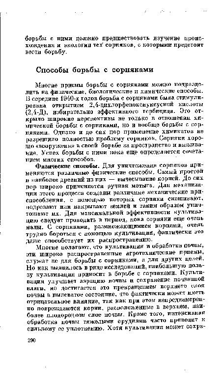 Многие приемы борьбы с сорняками можно подразделить на физические, биологические и химические способы. В середине 1940-х годов борьба с сорняками была стимулирована открытием 2,4-дихлорфеноксиуксусной кислоты (2,4-Д), избирательно эффективного гербицида. Это открыло широкие перспективы не только в отношении химической борьбы с сорняками, но и вообще борьбы с сорняками. Однако и до сих пор применение химикатов не разрешило полностью проблему сорняков. Сорняки хорошо «вооружены» в своей борьбе за пространство и выживание. Успех борьбы с ними пока еще определяется сочетанием многих способов.