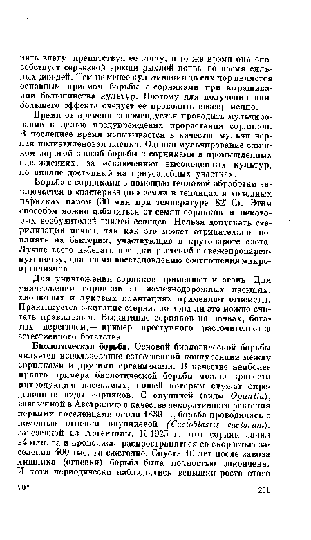 Борьба с сорняками с помощью тепловой обработки заключается в «пастеризации» земли в теплицах и холодных парниках паром (30 мин при температуре 82° С). Этим способом можно избавиться от семян сорняков и некоторых возбудителей гнилей сеянцев. Нельзя допускать стерилизации почвы, так как это может отрицательно повлиять на бактерии, участвующие в круговороте азота. Лучше всего избегать посадки растений в свежепропарен-ную почву, дав время восстановлению соотношения микроорганизмов.