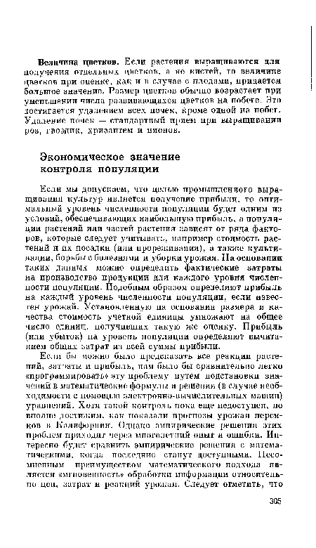 Если мы допускаем, что целью промышленного выращивания культур является получение прибыли, то оптимальный уровень численности популяции будет одним из условий, обеспечивающих наибольшую прибыль, а популяции растений или частей растения зависят от ряда факторов, которые следует учитывать, например стоимость растений и их посадки (или прореживания), а также культивации, борьбы с болезнями и уборки урожая. На основании таких данных можно определить фактические затраты на производство продукции для каждого уровня численности популяции. Подобным образом определяют прибыль на каждый уровень численности популяции, если известен урожай. Установленную на основании размера и качества стоимость учетной единицы умножают на общее число единиц, получивших такую же оценку. Прибыль (или убыток) на уровень популяции определяют вычитанием общих затрат из всей суммы прибыли.