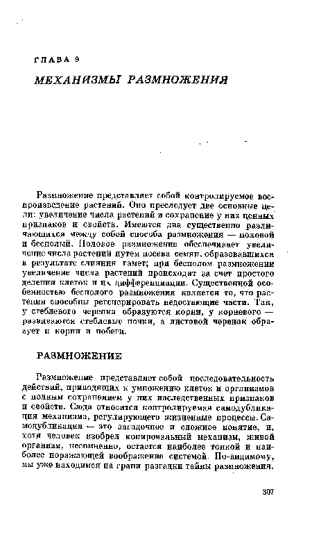 Размножение представляет собой последовательность действий, приводящих к умножению клеток и организмов с полным сохранением у них наследственных признаков и свойств. Сюда относится контролируемая самодублика-ция механизма, регулирующего жизненные процессы. Са-модубликация — это загадочное и сложное понятие, и, хотя человек изобрел копировальный механизм, живой организм, несомненно, остается наиболее тонкой и наиболее поражающей воображение системой. По-видимому, мы уже находимся на грани разгадки тайны размножения.