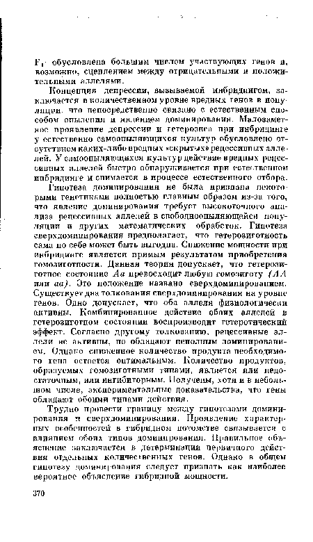 Концепция депрессии, вызываемой инбридингом, заключается в количественном уровне вредных генов в попу ляции, что непосредственно связано с естественным способом опыления и явлением доминирования. Малозаметное проявление депрессии и гетерозиса при инбридинге у естественно самоопыляющихся культур обусловлено отсутствием каких-либо вредных «скрыт-лх» рецессивных аллелей. У самоопыляющихся культур действие вредных рецессивных аллелей быстро обнаруживается при естественном инбридинге и снимается в процессе естественного отбора.