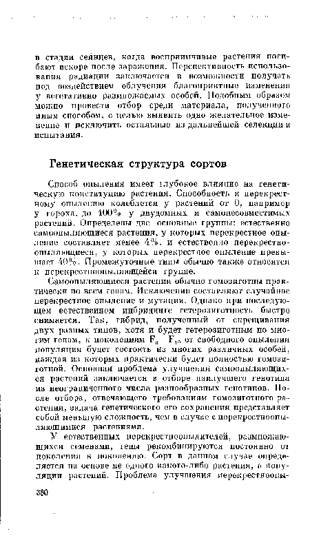 Самоопыляющиеся растения обычно гомозиготны практически по всем генам. Исключения составляют случайное перекрестное опыление и мутации. Однако при последующем естественном инбридинге гетерозиготность быстро снимается. Так, гибрид, полученный от скрещивания двух разных типов, хотя и будет гетерозиготным по многим генам, к поколениям Р6—К10 от свободного опыления популяция будет состоять из многих различных особей, каждая из которых практически будет полностью гомозиготной. Основная проблема улучшения самоопыляющихся растений заключается в отборе наилучшего генотипа из неограниченного числа разнообразных генотипов. После отбора, отвечающего требованиям гомозиготного растения, задача генетического его сохранения представляет собой меньшую сложность, чем в случае с перекрестноопы-ляющимися растениями.