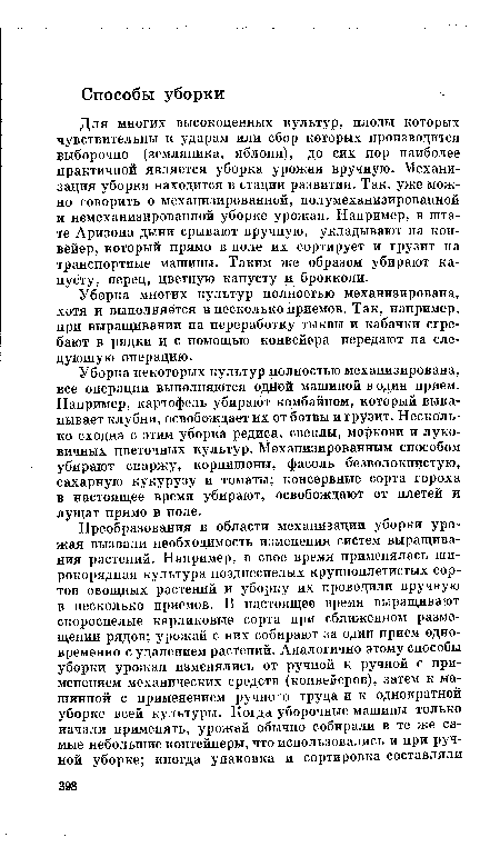 Для многих высокоценных культур, плоды которых чувствительны к ударам или сбор которых производится выборочно (земляника, яблоня), до сих пор наиболее практичной является уборка урожая вручную. Механизация уборки находится в стадии развития. Так, уже можно говорить о механизированной, полумеханизированной и немеханизированной уборке урожая. Например, в штате Аризона дыни срывают вручную, укладывают на конвейер, который прямо в поле их сортирует и грузит на транспортные машины. Таким же образом убирают капусту, перец, цветную капусту и брокколи.