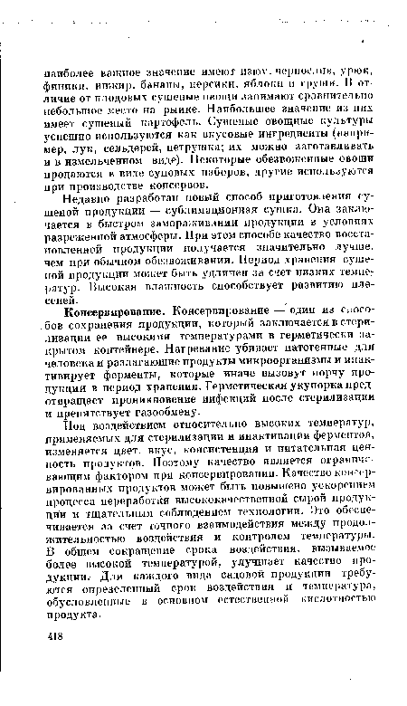 Под воздействием относительно высоких температур, применяемых для стерилизации и инактивации ферментов, изменяется цвет, вкус, консистенция и питательная ценность продуктов. Поэтому качество является ограничг-вающим фактором при консервировании. Качество консервированных продуктов может быть повышено ускорением процесса переработки высококачественной сырой продукции и тщательным соблюдением технологии. Это обеспечивается за счет точного взаимодействия между продолжительностью воздействия и контролем температуры. В общем сокращение срока воздействия, вызываемое более высокой температурой, улучшает качество продукции. Для каждого вида садовой продукции требуются определенный срок воздействия и температура, обусловленные в основном естественной кислотностью продукта.