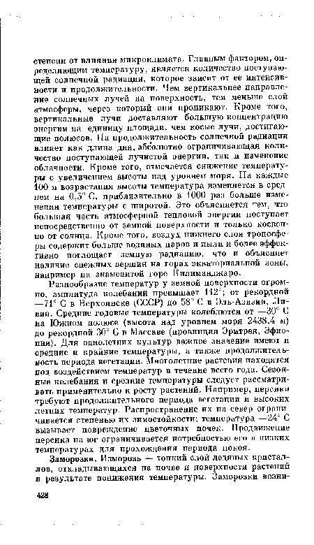 Разнообразие температур у земной поверхности огромно, амплитуда колебаний превышает 112°; от рекордной —71° С в Верхоянске (СССР) до 58° С в Эль-Азизии, Ливия. Средние годовые температуры колеблются от —30° С на Южном полюсе (высота над уровнем моря 2438,4 м) до рекордной 30° С в Магсаве (провинция Эритрея, Эфиопия). Для однолетних культур важное значение имеют и средние и крайние температуры, а также продолжительность периода вегетации. Многолетние растения находятся под воздействием температур в течение всего года. Сезонные колебания и средние температуры следует рассматривать применительно к росту растений. Найример, персики требуют продолжительного периода вегетации и высоких летних температур. Распространение их на север ограничивается степенью их зимостойкости; температура —24° С вызывает повреждение цветочных почек. Продвижение персика на юг ограничивается потребностью его в низких температурах для прохождения периода покоя.