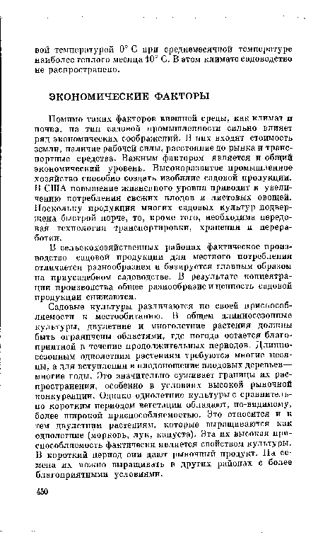 Садовые культуры различаются по своей приспособляемости к местообитанию. В общем длинносезонные культуры, двулетние и многолетние растения должны быть ограничены областями, где погода остается благоприятной в течение продолжительных периодов. Длинносезонным однолетним растениям требуются многие месяцы, а для вступления в плодоношение плодовых деревьев— многие годы. Это значительно суживает границы их распространения, особенно в условиях высокой рыночной конкуренции. Однако однолетние культуры с сравнительно коротким периодом вегетации обладают, по-видимому, более широкой приспособляемостью. Это относится и к тем двулетним растениям, которые выращиваются как однолетние (морковь, лук, капуста). Эта их высокая приспособляемость фактически является свойством культуры. В короткий период они дают рыночный продукт. На семена их можно выращивать в других районах с более благоприятными условиями.