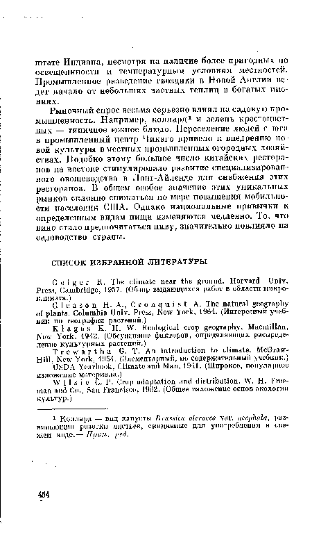 Рыночный спрос весьма серьезно влиял на садовую промышленность. Например, коллард1 и зелень крестоцветных — типичное южное блюдо. Переселение людей с юга в промышленный центр Чикаго привело к внедрению новой культуры в местных промышленных огородных хозяйствах. Подобно этому большое число китайских ресторанов на востоке стимулировало развитие специализированного овощеводства в Лонг-Айленде для снабжения этих ресторанов. В общем особое значение этих уникальных рынков склонно снижаться по мере повышения мобильности населения США. Однако национальные привычки к определенным видам пищи изменяются медленно. То, что вино стало предпочитаться пиву, значительно повлияло на садоводство страны.