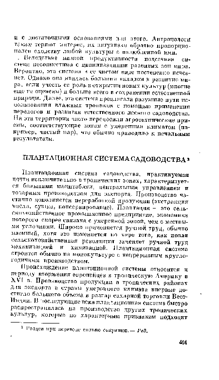 Плантационная система садоводства, практикуемая почти исключительно в тропических зонах, характеризуется большими масштабами, центральным управлением и товарным производством для экспорта. Производство частично дополняется переработкой продукции (экстракция масла, сушка, консервирование). Плантация — это сельскохозяйственное промышленное предприятие, экономика которого скорее связана с умеренной зоной, чем с местными условиями. Широко применяется ручной труд, обычно наемный, хотя это изменяется по мере того, как новая сельскохозяйственная революция заменяет ручной труд механизацией и химизацией. Плантационная система строится обычно на монокультуре с непрерывным круглогодичным производством.