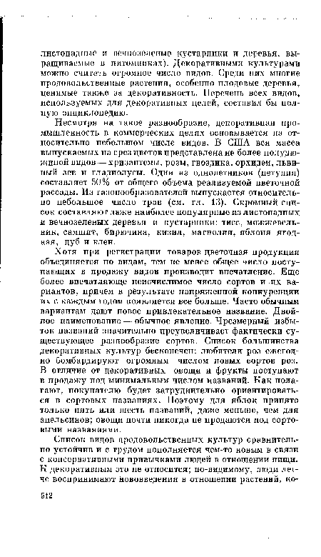 Хотя при регистрации товаров цветочная продукция объединяется по видам, тем не менее общее число поступающих в продажу видов производит впечатление. Еще более впечатляюще неисчислимое число сортов и их вариантов, причем в результате напряженной конкуренции их с каждым годом появляется все больше. Часто обычным вариантам дают новое привлекательное название. Двойное наименование — обычное явление. Чрезмерный избыток названий значительно преувеличивает фактически существующее разнообразие сортов. Список большинства декоративных культур бесконечен: любители роз ежегодно бомбардируют огромным числом новых сортов роз. В отличие от декоративных овощи и фрукты поступают в продажу под минимальным числом названий. Как полагают, покупателю будет затруднительно ориентироваться в сортовых названиях. Поэтому для яблок принято только пять или шесть названий, даже меньше, чем для апельсинов; овощи почти никогда не продаются под сортовыми названиями.