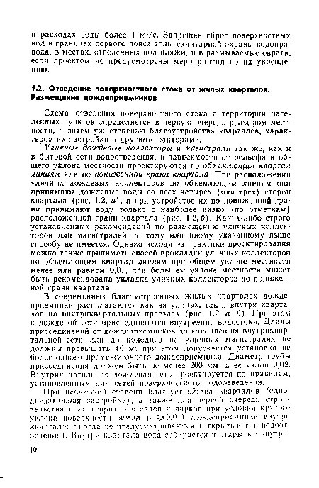 В современных благоустроенных жилых кварталах дождеприемники располагаются как на улицах, так и внутри кварталов на внутриквартальных проездах (рис. 1.2, а, б). При этом к дождевой сети присоединяются внутренние водостоки. Длины присоединений от дождеприемников до колодцев на внутриквартальной сети или до колодцев на уличных магистралях не должны превышать 40 м; при этом допускается установка не более одного промежуточного дождеприемника. Диаметр трубы присоединения должен быть не менее 200 мм, а ее уклон 0,02. Внутриквартальная дождевая сеть проектируется по правилам, установленным для сетей поверхностного водоотведения.