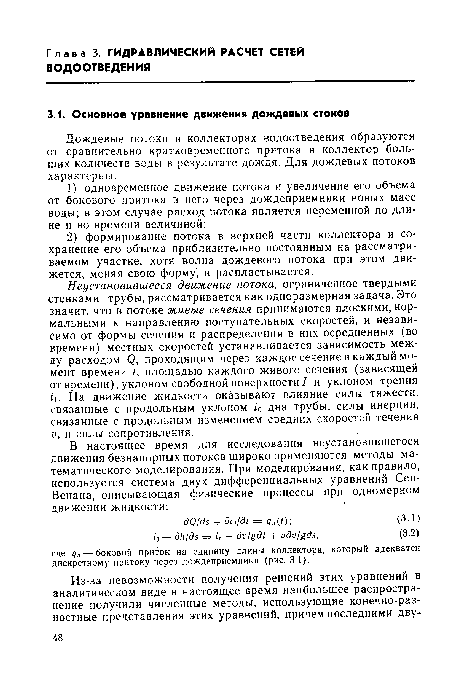 Неустановившееся движение потока, ограниченное твердыми стенками трубы, рассматривается как одноразмерная задача. Это значит, что в потоке живые сечения принимаются плоскими, нормальными к направлению поступательных скоростей, и независимо от формы сечения и распределения в них осредненных (во времени) местных скоростей устанавливается зависимость между расходом Q, проходящим через каждое сечение в каждый момент времени t, площадью каждого живого сечения (зависящей от времени), уклоном свободной поверхности / и уклоном трения if. На движение жидкости оказывают влияние силы тяжести, связанные с продольным уклоном /0 дна трубы, силы инерции, связанные с продольным изменением средних скоростей течения v, и силы сопротивления.