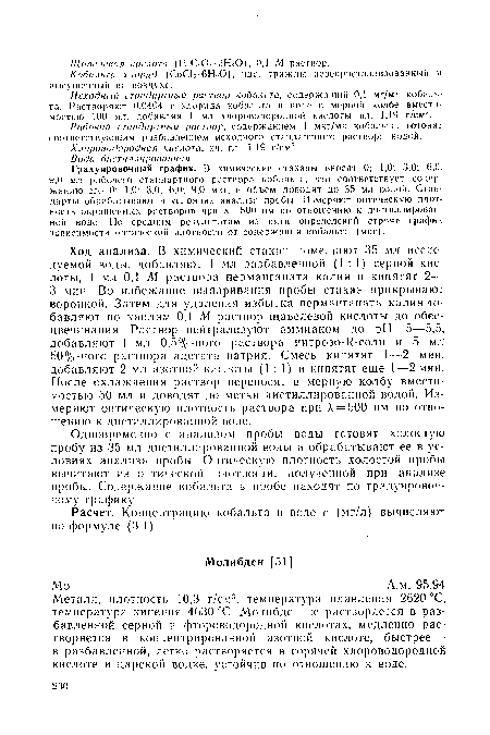 Металл, плотность 10,3 г/см3, температура плавления 2620 °С, температура кипения 4630ГС. Молибден не растворяется в разбавленной серной и фтороводородной кислотах, медленно растворяется в концентрированной азотной кислоте, быстрее — в разбавленной, легко растворяется в горячей хлороводородной кислоте и царской водке, устойчив по отношению к воде.