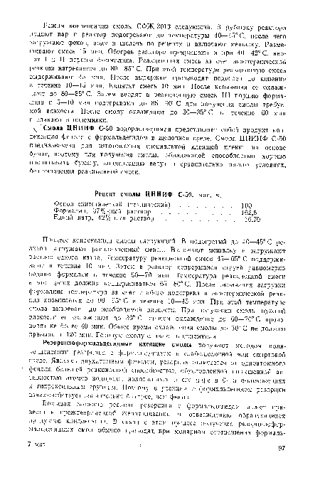 Процесс конденсации смолы следующий. В подогретый до 40—45° С реактор загружают расплавленный фенол. Включают мешалку и загружают раствор едкого натра. Температуру реакционной смеси 45—65° С поддерживают в течение 10 мин. Затем в реактор непрерывной струей равномерно подают формалин в течение 60—70 мин. Температура реакционной смеси в это время должна поддерживаться 65—80° С. После окончания загрузки формалина температура за счет слабого подогрева и экзотермической реакции повышается до 90—95° С в течение 10—45 мин. При этой температуре смола вызревает до необходимой вязкости. При получении смолы нужной вязкости ее охлаждают до 30° С, причем охлаждение до 60—70° С производят не более 40 мин. Общее время охлаждения смолы до 30° С не должно превышать 120 мин. Готовую смолу сливают в приемники.