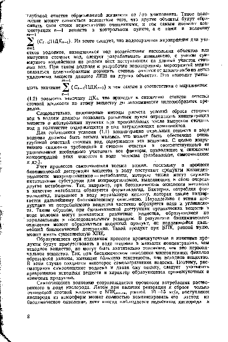 Учет процессов самоочищения весьма важен, поскольку в процессе биохимической деструкции вещества в воду поступают продукты жизнедеятельности микроорганизмов — метаболиты, которые также могут служить питательным субстратом для микроорганизмов, выделяющих в свою очередь другие метаболиты. Так, например, при биохимическом окислении метанола в качестве метаболита образуется формальдегид. Бактерии, потребляя формальдегид, выделяют в воду муравьиную кислоту, которая также подвергается дальнейшему биохимическому окислению. Параллельно с этими продуктами из потребляемого вещества частично образуется вода и углекислота. Таким образом, при биохимической деструкции органических веществ в воде водоема могут появляться различные вещества, образующиеся по параллельным и последовательным реакциям. В результате биохимического окисления может образоваться конечный продукт, не поддающийся дальнейшей биологической деструкции. Такой продукт при БПК, равной нулю, может иметь существенную ХПК.