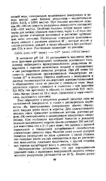 В интервале pH 5,6—11 растворимость кальцитов является функцией растворенного количества углекислого газа, поэтому наблюдается пропорциональность разрушения поверхности с годовым количеством осадков и содержанием в них растворенного диоксида углерода. При pH менее 5,5 скорость разрушения пропорциональна концентрации катионов Н+ в осадках. Перевод карбоната с поверхности в раствор сопровождается последующей перекристаллизацией и образованием гипса по реакции с диоксидом серы. Вода достаточно хорошо проникает в известняк — при давлении 0,3 МПа она проникает в образец со скоростью 0,01 см/с; очень быстро (всего за 13 с) вода, проникшая в поры известняка, насыщается кальцием.