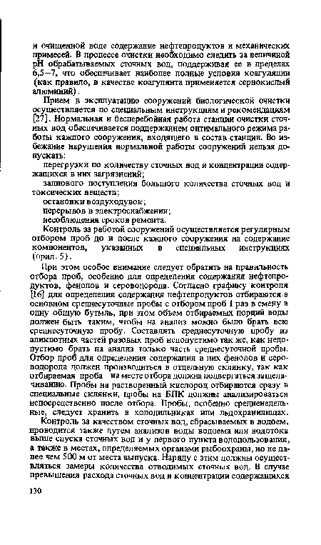 При этом особое внимание следует обратить на правильность отбора проб, особенно для определения содержания нефтепродуктов, фенолов и сероводорода. Согласно графику контроля [16] для определения содержания нефтепродуктов отбираются в основном среднесуточные пробы с отбором проб 1 раз в смену в одну общую бутыль, при этом объем отбираемых порций воды должен быть таким, чтобы на анализ можно было брать всю среднесуточную пробу. Составлять среднесуточную пробу из аликвотных частей разовых проб недопустимо так же, как недопустимо брать на анализ только часть среднесуточной пробы. Отбор проб для определения содержания в них фенолов и сероводорода должен производиться в отдельную склянку, так как отбираемая проба на месте отбора должна подвергаться защела-чиванию. Пробы на растворенный кислород отбираются сразу в специальные склянки, пробы на БПК должны анализироваться непосредственно после отбора. Пробы, особенно средненедельные, следует хранить в холодильниках или льдохранилищах.