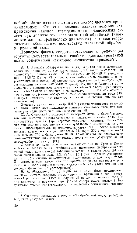 В. И. Данилов обнаружил, что вода, нагретая после замораживания до температуры несколько выше О “С, затем замерзает при температуре немного ниже О °С, а нагретая до 40—50 °С замерзает при —11,6°С [18, с. 73] (правда, это может быть связано и с переохлаждением воды, обусловленным дезактивацией центров кристаллизации на границах жидкой фазы). Кураши и Асанулла показали, что с повышением температуры вязкость и электропроводность воды изменяются не плавно, а ступенчато. Л. Е. Ефанов отметил, что таким свойством обладает только свежеперегнанная вода [19] (следует заметить, что имеются и опыты, не подтвердившие эту зависимость).