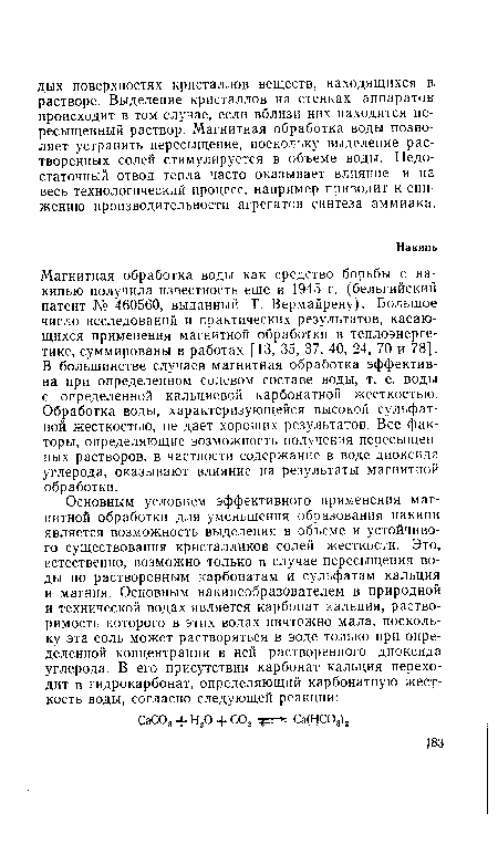 Магнитная обработка воды как средство борьбы с накипью получила известность еще в 1945 г. (бельгийский патент № 460560, выданный Т. Вермайрену). Большое число исследований и практических результатов, касающихся применения магнитной обработки в теплоэнергетике, суммированы в работах [13, 35, 37, 40, 24, 70 и 78]. В большинстве случаев магнитная обработка эффективна при определенном солевом составе воды, т. е. воды с определенной кальциевой карбонатной жесткостью. Обработка воды, характеризующейся высокой сульфатной жесткостью, не дает хороших результатов. Все факторы, определяющие возможность получения пересыщенных растворов, в частности содержание в воде диоксида углерода, оказывают влияние на результаты магнитной обработки.