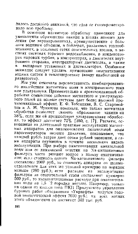 В основном магнитную обработку применяют для уменьшения образования накипи в котлах низкого давления (не экранированных), преимущественно с большим водяным объемом, в бойлерах, различных теплообменниках, в тепловых сетях отопительных котлов, в местных системах горячего водоснабжения, в конденсаторах паровых турбин, в компрессорах, в двигателях внутреннего сгорания, автотракторных двигателях, а также в выпарных установках и дистилляторах. Особенное внимание следует уделить применению омагничивания водных систем в теплоэнергетике (ввиду наибольшей ее развитости).