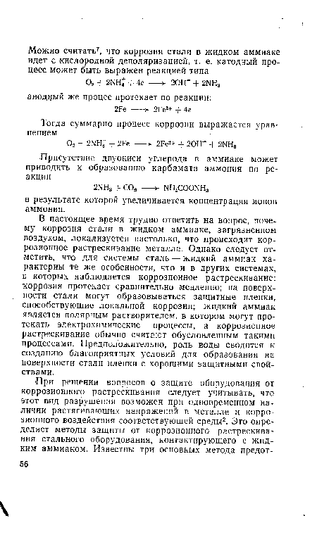 В настоящее время трудно ответить на вопрос, почему коррозия стали в жидком аммиаке, загрязненном воздухом, локализуется настолько, что происходит коррозионное растрескивание металла. Однако следует отметить, что для системы сталь — жидкий аммиак характерны те же особенности, что и в других системах, в которых наблюдается коррозионное растрескивание: коррозия протекает сравнительно медленно; на поверхности стали могут образовываться защитные пленки, способствующие локальной коррозии; жидкий аммиак является полярным растворителем, в котором могут протекать электрохимические процессы, а коррозионное растрескивание обычно считают обусловленным такими процессами. Предположительно, роль воды сводится к созданию благоприятных условий для образования на поверхности стали пленки с хорошими защитными свойствами.