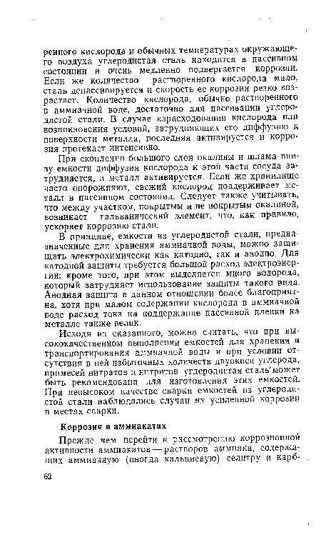 Исходя из сказанного, можно считать, что при высококачественном выполнении емкостей для хранения и транспортирования аммиачной воды и при условии отсутствия в ней избыточных количеств двуокиси углерода, примесей нитратов и нитритов углеродистая сталь может быть рекомендована для изготовления этих емкостей. При невысоком качестве сварки емкостей из углеродистой стали наблюдались случаи их усиленной коррозии в местах сварки.