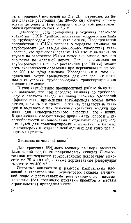 Целесообразность применения в условиях сельского хозяйства СССР транспортирования жидкого аммиака по трубопроводам еще не установлена. Предпроектной проработкой в ГИАП вопроса о передаче аммиака по трубопроводу (на заводы фосфорных удобрений) установлено, что транспортирование 160 тыс. т аммиака по трубам на расстояние 250 км менее экономично, чем его перевозка по железной дороге. Передача аммиака по трубопроводу на меньшие расстояния (до 100 км) может быть экономически оправдана при перекачивании не менее 200 тыс. т/год аммиака. Исследования в этом направлении будут продолжены для определения оптимальных условий трубопроводного транспортирования жидкого аммиака.