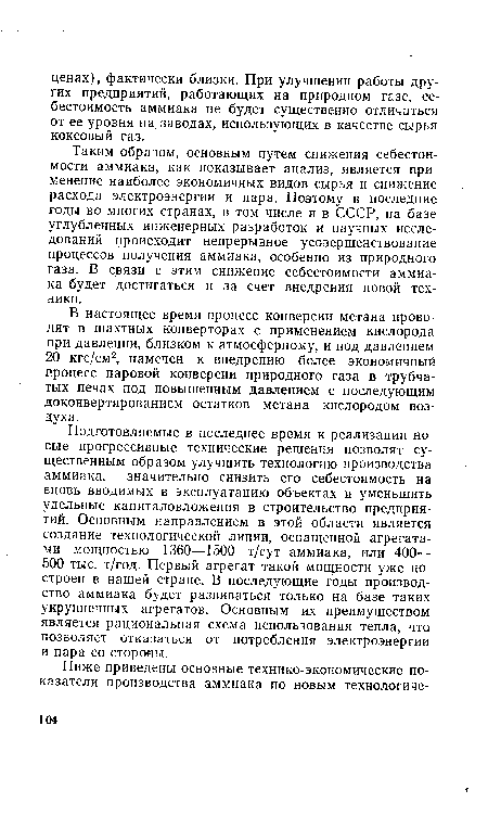 Подготовляемые в последнее время к реализации новые прогрессивные технические решения позволят существенным образом улучшить технологию производства аммиака, значительно снизить его себестоимость на вновь вводимых в эксплуатацию объектах и уменьшить удельные капиталовложения в строительство предприятий. Основным направлением в этой области является создание технологической линии, оснащенной агрегатами мощностью 1360—1500 т/сут аммиака, или 400— 500 тыс. т/год. Первый агрегат такой мощности уже построен в нашей стране. В последующие годы производство аммиака будет развиваться только на базе таких укрупненных агрегатов. Основным их преимуществом является рациональная схема использования тепла, что позволяет отказаться от потребления электроэнергии и пара со стороны.