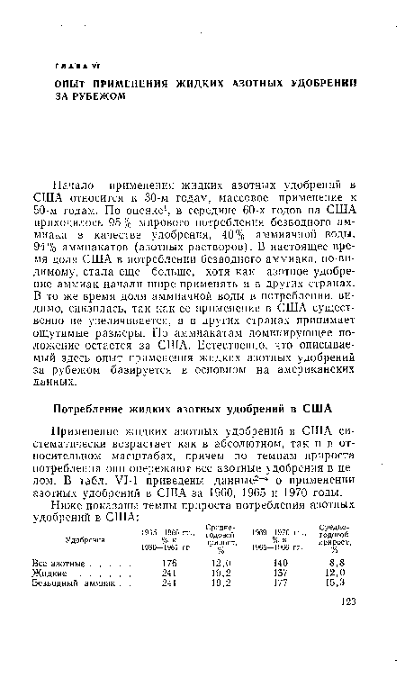 Начало применения жидких азотных удобрений в США относится к 30-м годам, массовое применение к 50-м годам. По оценке1, в середине 60-х годов на США приходилось 95% мирового потребления безводного аммиака в качестве удобрения, 40% аммиачной воды, 94% аммиакатов (азотных растворов). В настоящее время доля США в потреблении безводного аммиака, по-видимому, стала еще больше, хотя как азотное удобрение аммиак начали шире применять и в других странах. В то же время доля аммиачной воды в потреблении, видимо, снизилась, так как ее применение в США существенно не увеличивается, а в других странах принимает ощутимые размеры. По аммиакатам доминирующее положение остается за США. Естественно, что описываемый здесь опыт применения жидких азотных удобрений за рубежом базируется в основном на американских данных.