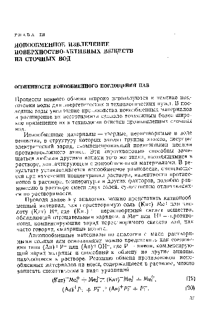 Ионообменные материалы — твердые, нерастворимые в воде вещества, в структуру которых входят группы атомов, несущие электрический заряд, скомпенсированный подвижными ионами противоположного знака. Эти «противоионы» способны замещаться любыми другими ионами того же знака, находящимися в растворе, контактирующем с ионообменными материалами. В результате устанавливается ионообменное равновесие, смещающееся при изменении концентрации раствора, валентности противо-ионов в растворе, температуры и других факторов, подобно равновесию в растворе смеси двух солей, существенно отличающихся по растворимости.