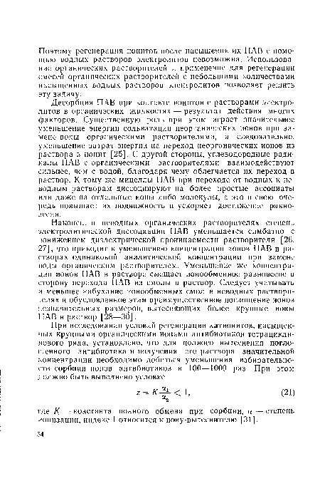 Десорбция ПАВ при контакте ионитов с растворами электролитов в органических жидкостях — результат действия многих факторов. Существенную роль при этом играет значительное уменьшение энергии сольватации неорганических ионов при замене воды органическими растворителями, а следовательно, уменьшение затрат энергии на переход неорганических ионов из раствора в ионит [25]. С другой стороны, углеводородные радикалы ПАВ с органическими растворителями взаимодействуют сильнее, чем с водой, благодаря чему облегчается их переход в раствор. К тому же мицеллы ПАВ при переходе от водных к неводным растворам диссоциируют на более простые ассоциаты или даже на отдельные ионы либо молекулы, а это в свою очередь повышает их подвижность и ускоряет достижение равновесия.