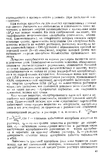 Лучшими адсорбентами из водных растворов являются активированные угли. Поверхностно-активные вещества, обладающие длинными углеводородными радикалами, отличаются большой энергией вандерваальсовского взаимодействия и поэтому могут адсорбироваться не только на углях (гидрофобных адсорбентах), но и на гидрофильных материалах. Ассоциация ионов или молекул ПАВ в мицеллы при концентрации растворов, превышающей ККМ, сопровождается частичной дегидратацией. Благодаря этому энергия адсорбции ПАВ (А а,р) из мицеллярных растворов возрастает настолько, что становится довольно значительной даже на таких высоко гидрофильных сорбентах, как гидроокиси алюминия, железа или глины.