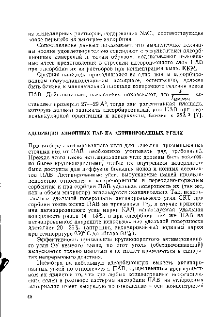 При выборе активированного угля для очистки промышленных сточных вод от ПАВ необходимо учитывать ряд требований. Прежде всего такие активированные угли должны быть возможно более крупнопористыми, чтобы их внутренняя поверхность была доступна для диффузии больших ионов и ионных ассоциа-тов ПАВ. Активированные угли, выпускаемые нашей промышленностью, относятся к микропористым и переходно-пористым сорбентам и при сорбции ПАВ удельная поверхность их (так же, как и объем микропор) используется незначительно. Так, использование удельной поверхности активированного угля СК.Т при сорбции технических ПАВ не превышает 1%, в случае применения активированного угля марки КАД используемая удельная поверхность равна 14—15%, а при адсорбции тех же ПАВ на активированном антраците использование удельной поверхности достигает 20—25% (антрацит, активированный водяным паром при температуре 950° С до обгара 60%).